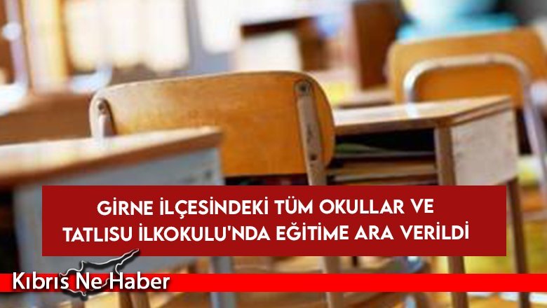 Girne İlçesindeki tüm okullar ve Tatlısu İlkokulu'nda eğitime ara verildi