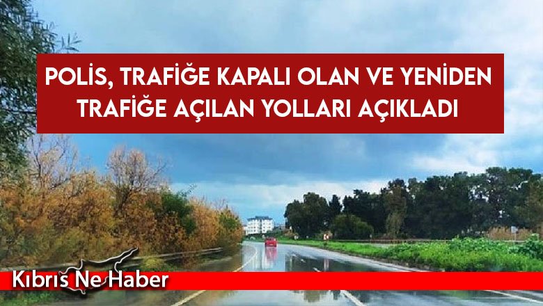 Polis, trafiğe kapalı olan ve yeniden trafiğe açılan yolları açıkladı