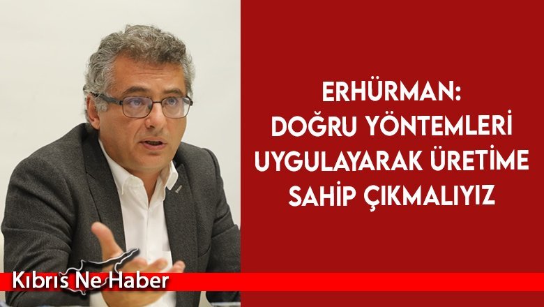 Erhürman: Üreticinin üretimden kopmamasına ihtiyacımız var