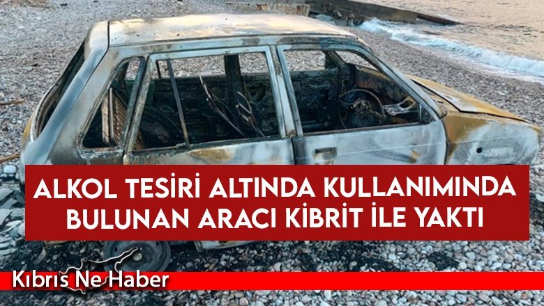 Alkol tesiri altında kullanımında bulunan aracı kibrit ile yaktı