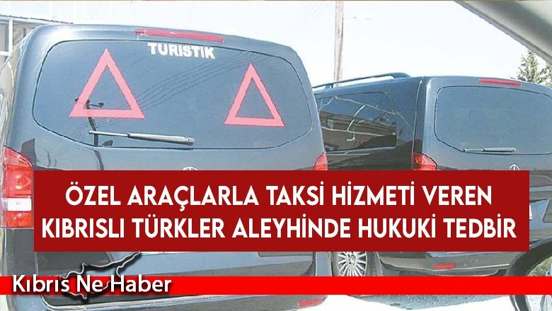 Güney Kıbrıs'ta özel araçlarla taksi hizmeti veren Kıbrıslı Türkler aleyhinde hukuki tedbir alınıyor