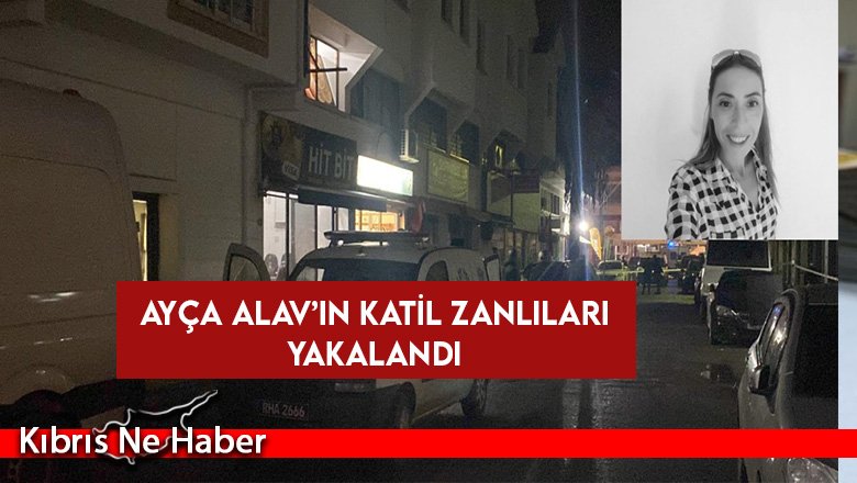 Ayça Alav’ın katil zanlıları yakalandı