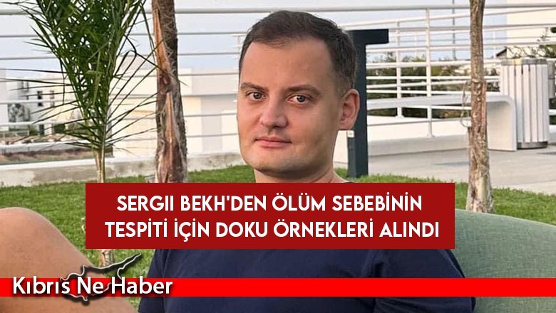 Sergıı Bekh'den ölüm sebebinin tespiti için doku örnekleri alındı