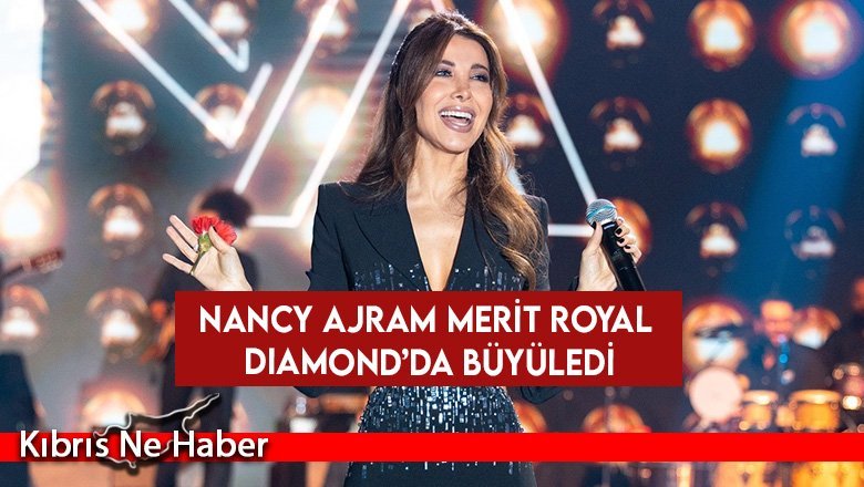 Merit Royal Diamond Otel, sesi ve güzelliği ile Orta Doğu’nun pop ikonu Nancy Ajram’ı sahnesinde ağırladı