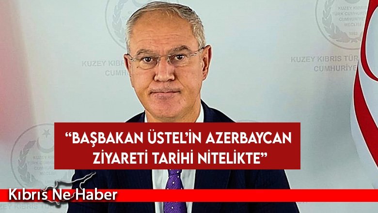 Hasipoğlu: Başbakan Üstel’in Azerbaycan ziyareti tarihi nitelikte