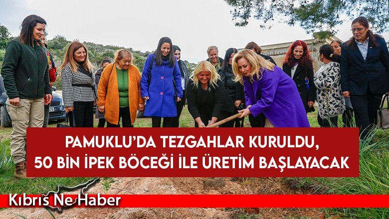 “İpeğin Kuzey Kıbrıs’ta Yeniden Doğuşu” projesinin ikinci etabı Pamuklu'da hayata geçirildi