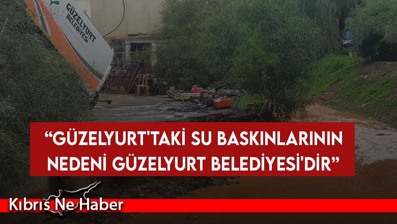 CTP: Güzelyurt'taki su baskınlarının nedeni Güzelyurt Belediyesi'dir