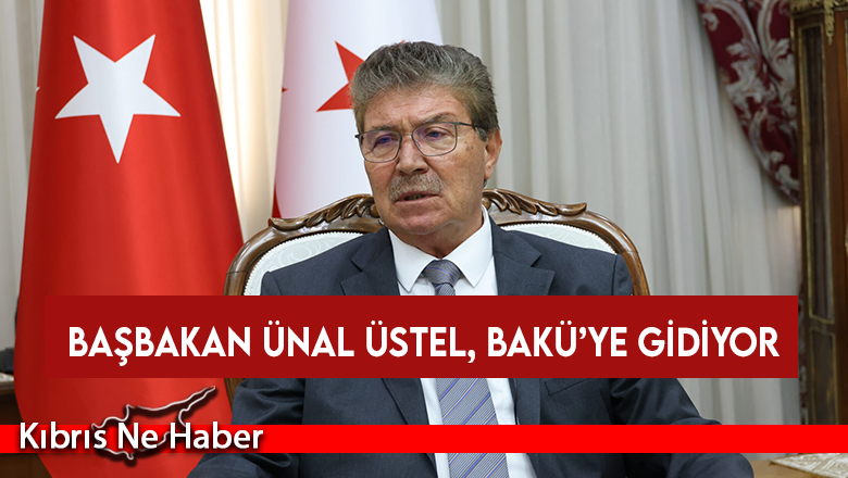 Başbakan Ünal Üstel, Bakü’ye gidiyor