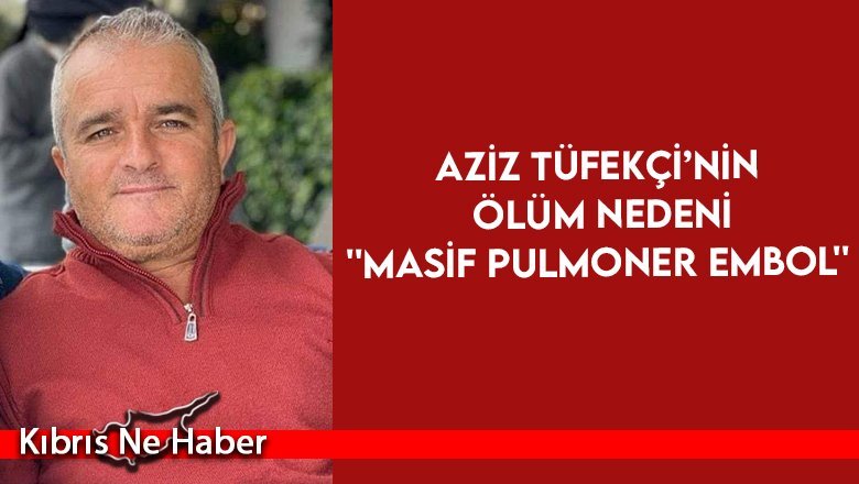 Aziz Tüfekçi’nin ölüm nedeni ''masif pulmoner embol''