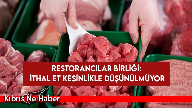 Restorancılar Birliği: İthal et kesinlikle düşünülmüyor