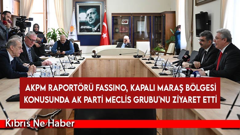 AKPM Raportörü Fassino, Kapalı Maraş bölgesi konusunda AK Parti Meclis Grubu'nu ziyaret etti