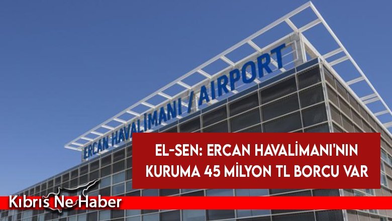 El-Sen: Ercan Havalimanı'nın kuruma 45 Milyon TL borcu var