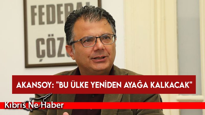 Akansoy; “Cumartesi günü Güzelyurt’tayız: Bu ülke yeniden ayağa kalkacak!”