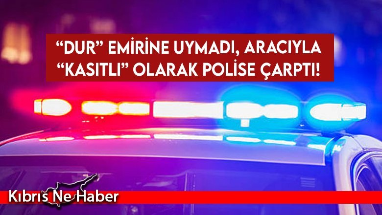 “Dur” emirine uymadı, aracıyla “kasıtlı” olarak polise çarptı!
