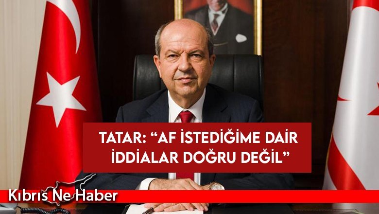 Cumhurbaşkanı Tatar: “Af istediğime dair iddialar doğru değil”