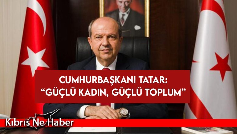 Cumhurbaşkanı Tatar vurguladı: “Güçlü kadın, güçlü toplum”