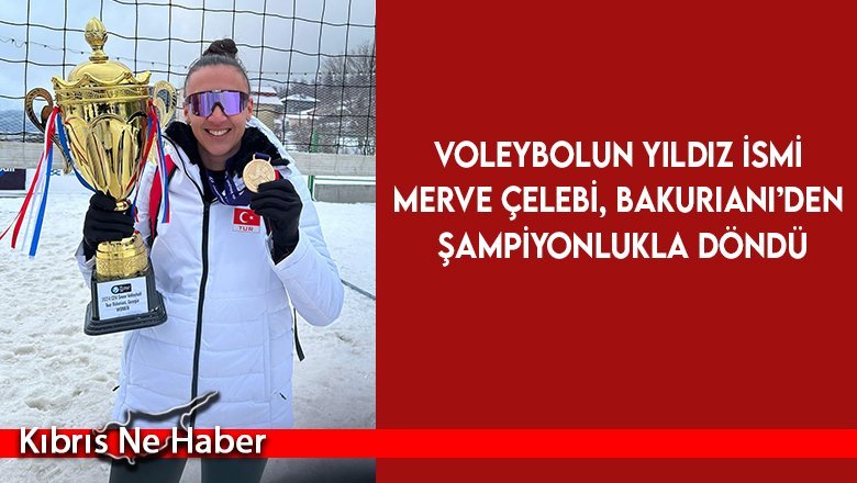 Voleybolun Yıldız İsmi Merve Çelebi, Bakuriani’den şampiyonlukla döndü