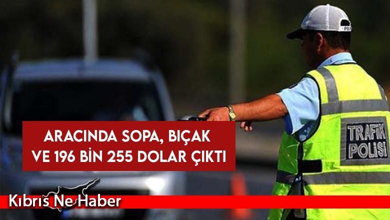 Polis kontrolünde araçtan ahşap sopa, bıçak ve 196 bin dolar para çıktı