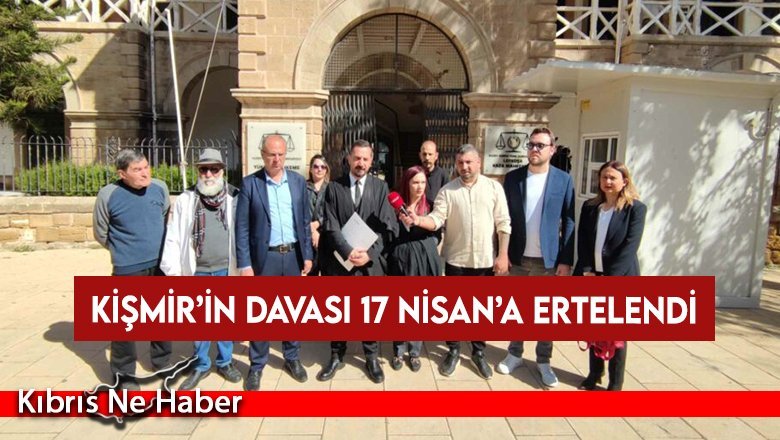 Kişmir’in davası 17 Nisan’a ertelendi
