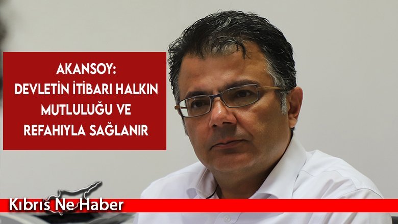 Akansoy: Devletin itibarı halkın mutluluğu ve refahıyla sağlanır