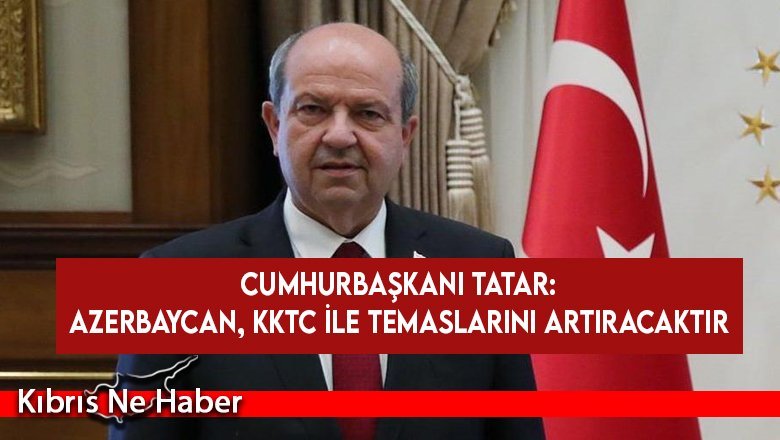 Cumhurbaşkanı Tatar: Azerbaycan, KKTC ile temaslarını artıracaktır