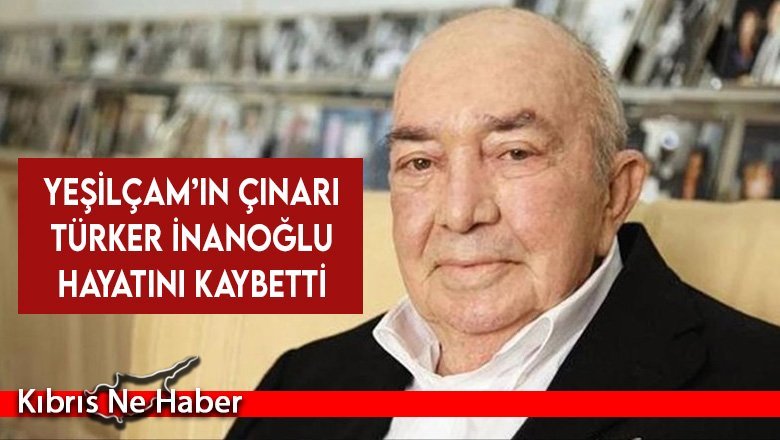 Yeşilçam’ın çınarı Türker İnanoğlu hayatını kaybetti