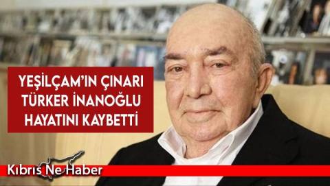 Yeşilçam’ın çınarı Türker İnanoğlu hayatını kaybetti