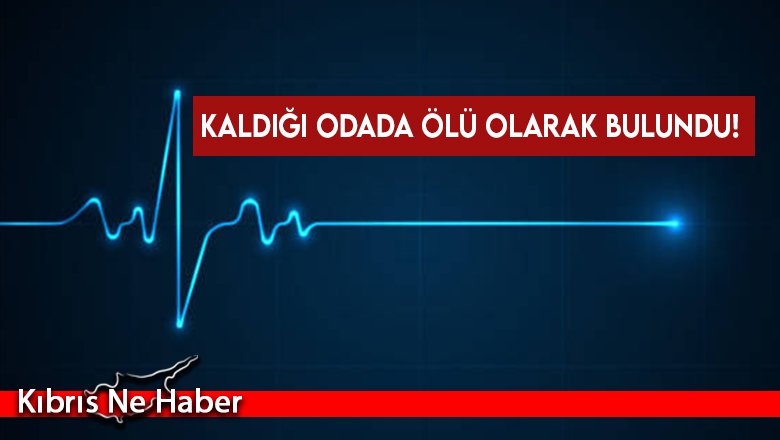 Kaldığı odada ölü olarak bulundu!