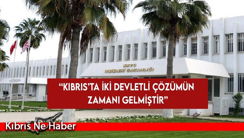 Dışişleri Bakanlığı: Kıbrıs’ta iki devletli çözümün zamanı gelmiştir