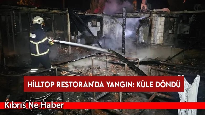 Hilltop Restoran'da yangın: Küle döndü