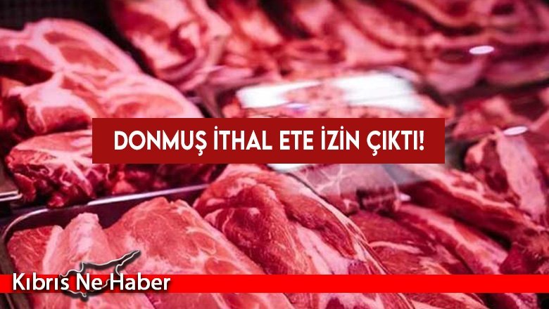 Donmuş ithal ete izin çıktı!