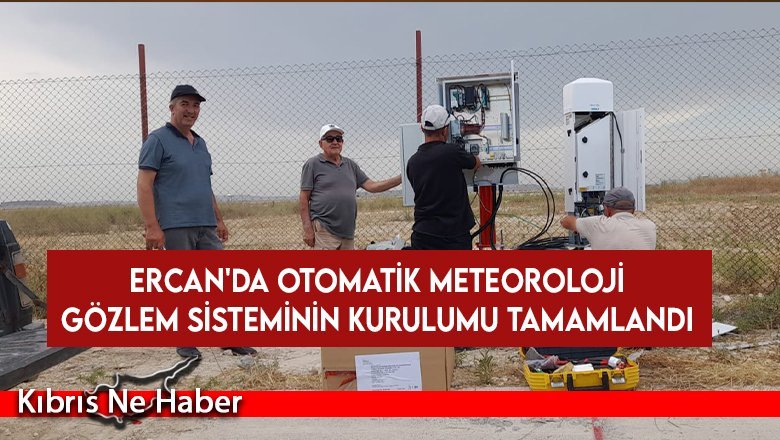 Ercan'da otomatik meteoroloji gözlem sisteminin kurulumu tamamlandı