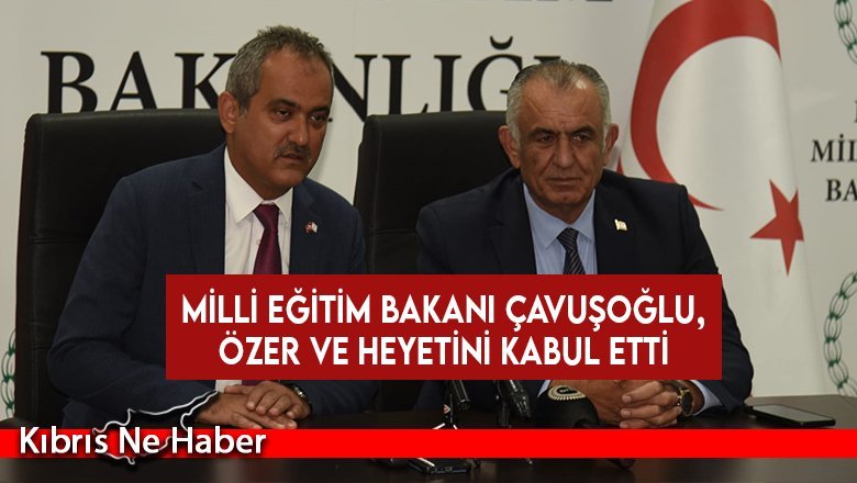 Milli Eğitim Bakanı Çavuşoğlu, Özer ve heyetini kabul etti