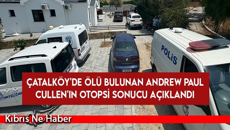 Çatalköy'de Ölü Bulunan Andrew Paul Cullen'in Otopsi Sonucu Açıklandı