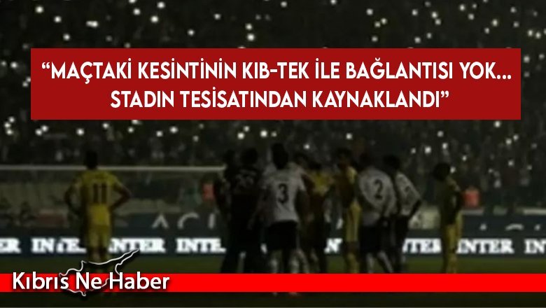 KIB-TEK “Maçtaki kesintinin KIB-TEK ile bağlantısı yok...”