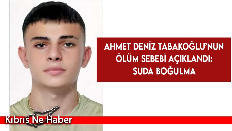 Ahmet Deniz Tabakoğlu’nun ölüm sebebi açıklandı: Suda boğulma