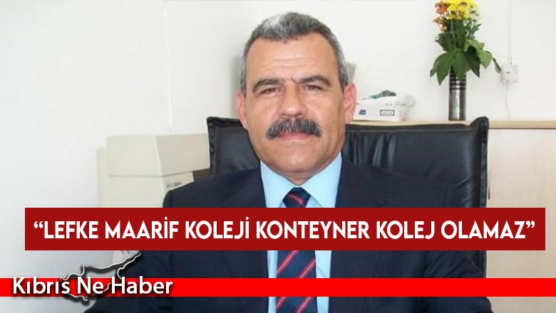 Oktay: “Lefke Maarif Koleji konteyner kolej olamaz”