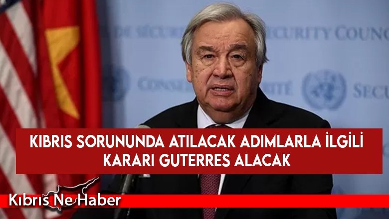 Kıbrıs sorununda atılacak adımlarla ilgili kararı Guterres alacak