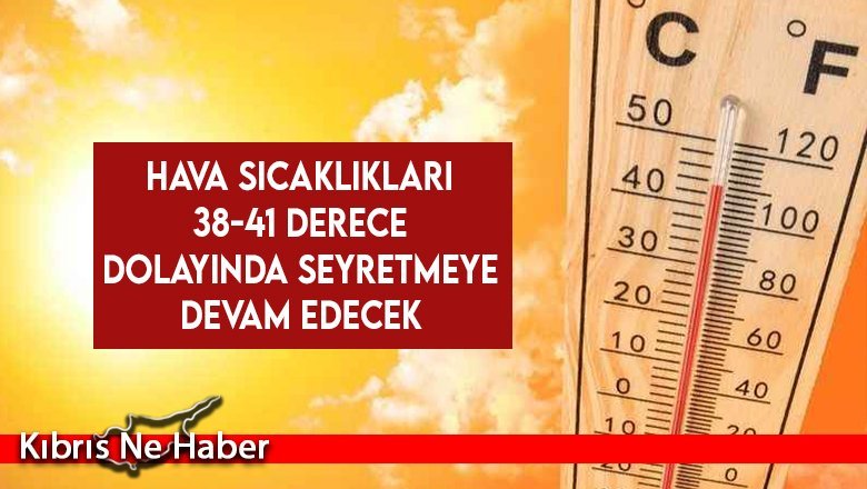 Hava sıcaklıkları 38-41 derece dolayında seyretmeye devam edecek
