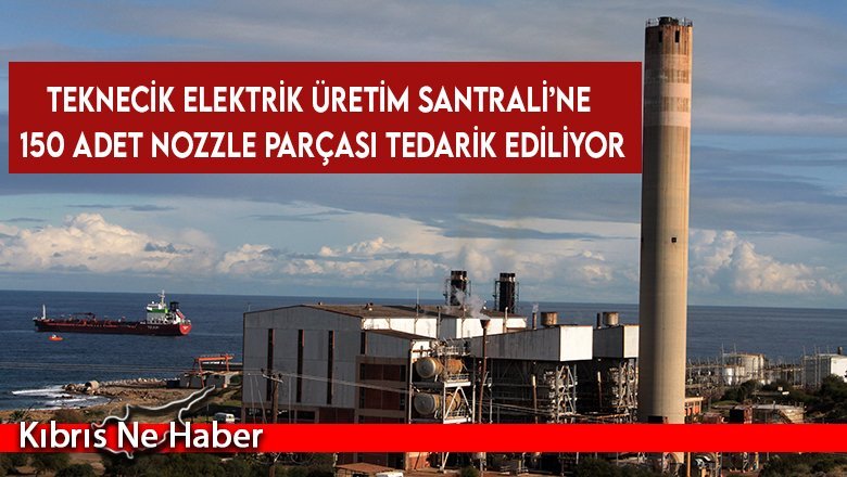 Teknecik Elektrik Üretim Santrali’ne 150 adet Nozzle parçası tedarik ediliyor