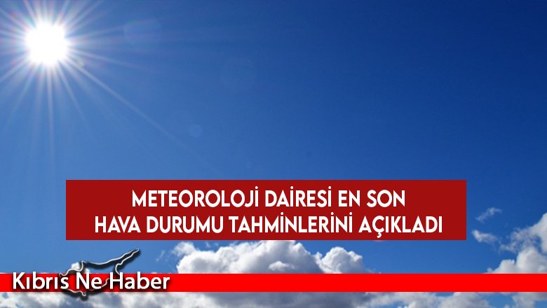 Meteoroloji Dairesi en son hava durumu tahminlerini açıkladı