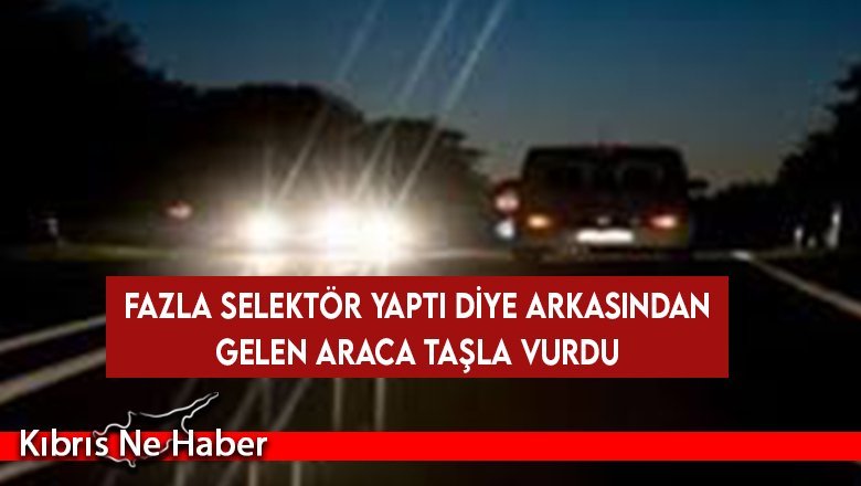 Fazla selektör yaptı diye arkasından gelen araca taşla vurdu