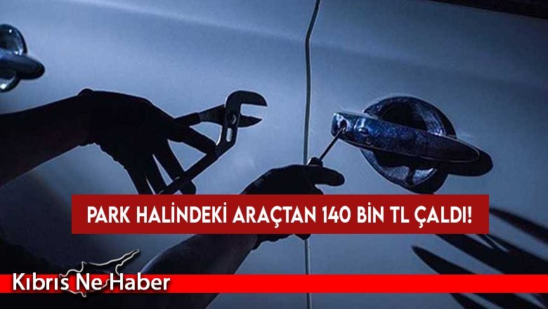 Park halindeki araçtan 140 bin TL çaldı!