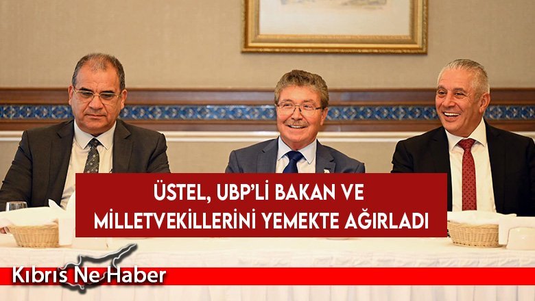 Üstel, UBP’li bakan ve milletvekillerini yemekte ağırladı