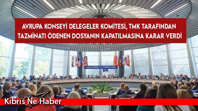 Avrupa Konseyi Delegeler Komitesi, TMK tarafından tazminatı ödenen dosyanın kapatılmasına karar verdi