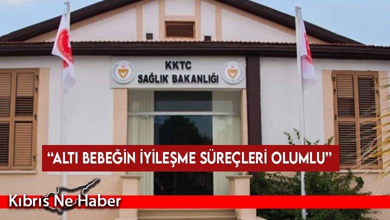 Sağlık Bakanlığı, altı bebeğin iyileşme süreçlerinin olumlu yönde devam ettiğini açıkladı