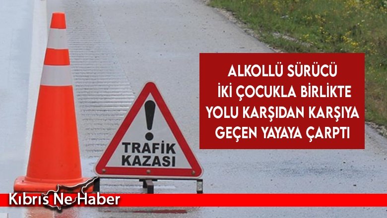 Alkollü sürücü iki çocukla birlikte yolu karşıdan karşıya geçen yayaya çarptı