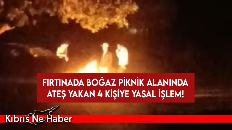 Boğaz Piknik alanında fırtınaya rağmen ateş yakan dört kişi hakkında yasal işlem