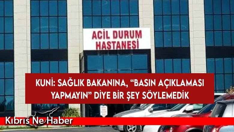 Kuni: Sağlık Bakanına “basın açıklaması yapmayın” şeklinde bir şey söylemedik