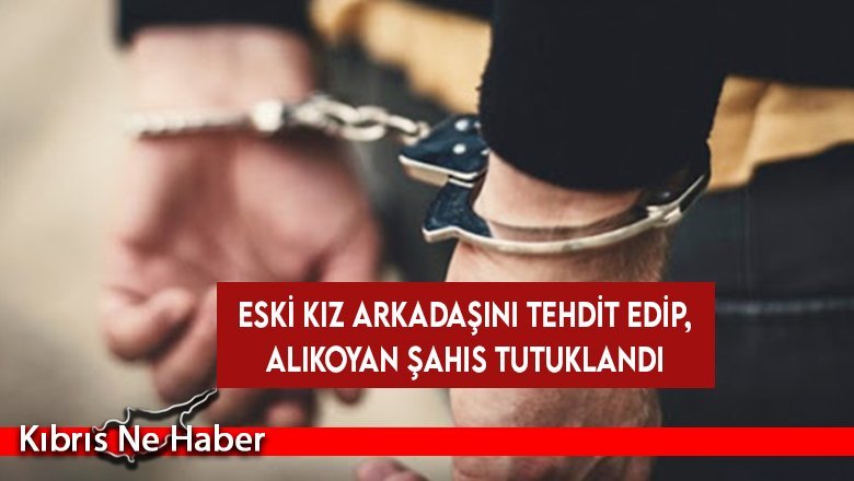 Eski kız arkadaşını tehdit edip, alıkoyan şahıs tutuklandı